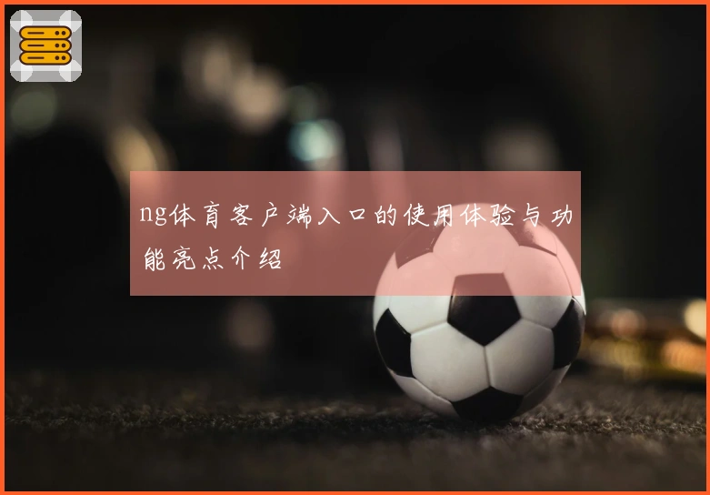 ng体育客户端入口的使用体验与功能亮点介绍