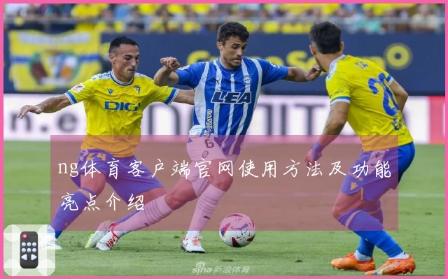 ng体育客户端官网使用方法及功能亮点介绍