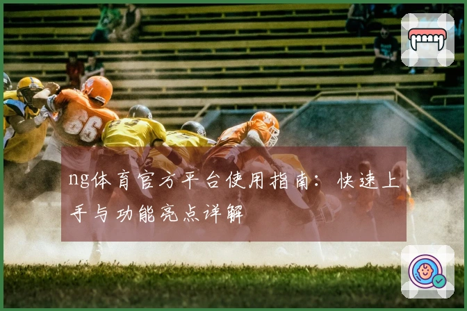 ng体育官方平台使用指南：快速上手与功能亮点详解